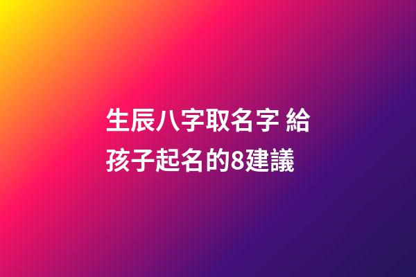 生辰八字取名字 給孩子起名的8建議